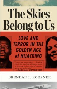 Read more about the article Book Review: “The Skies Belong to Us: Love and Terror in the Golden Age of Hijacking” Brendan I. Koerner